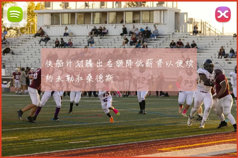 快船计划腾出名额降低薪资以便续约米勒和桑德斯