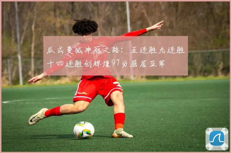 瓜式曼城冲冠之路：五连胜九连胜十四连胜创辉煌97分屈居亚军