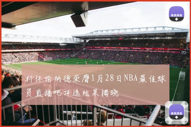 科怀伦纳德荣膺1月28日NBA最佳球员直播吧评选结果揭晓