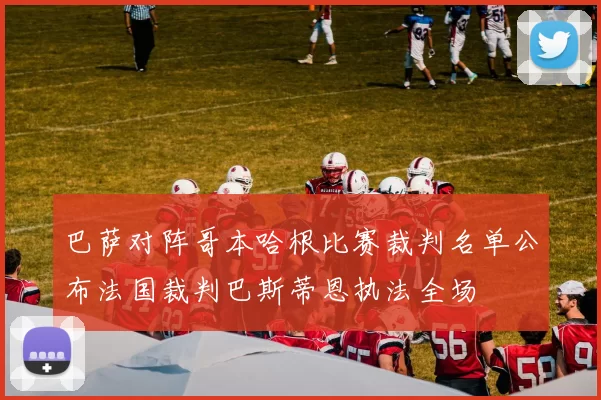 巴萨对阵哥本哈根比赛裁判名单公布法国裁判巴斯蒂恩执法全场