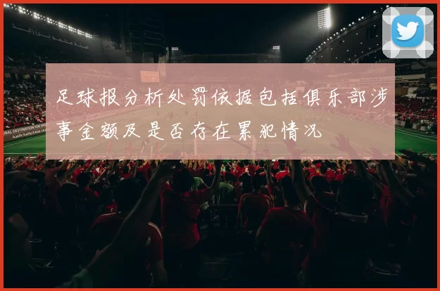 足球报分析处罚依据包括俱乐部涉事金额及是否存在累犯情况